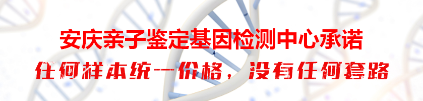安庆亲子鉴定基因检测中心承诺